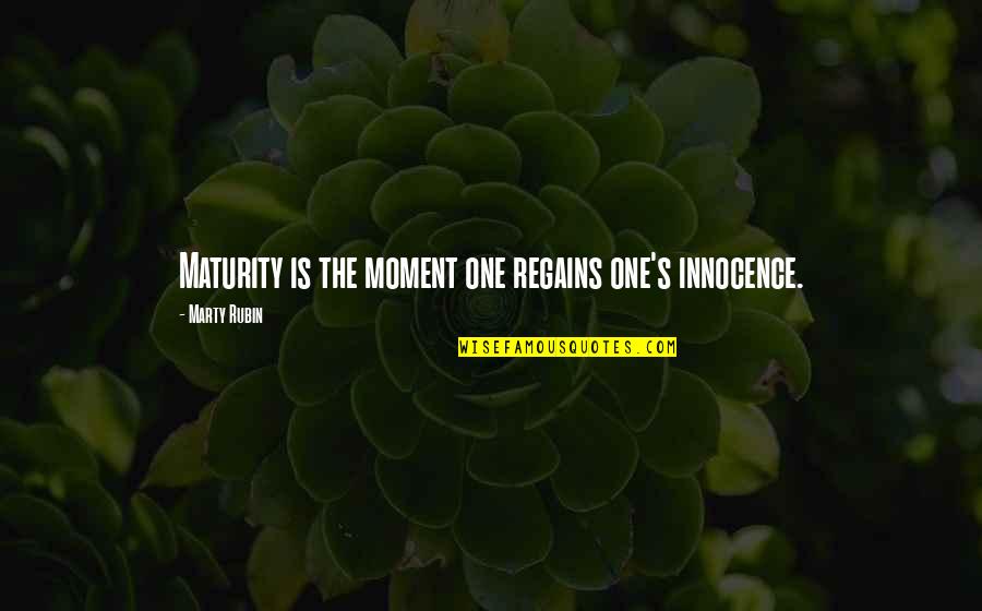 Marty's Quotes By Marty Rubin: Maturity is the moment one regains one's innocence.