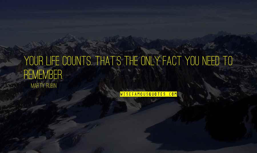 Marty's Quotes By Marty Rubin: Your life counts. That's the only fact you