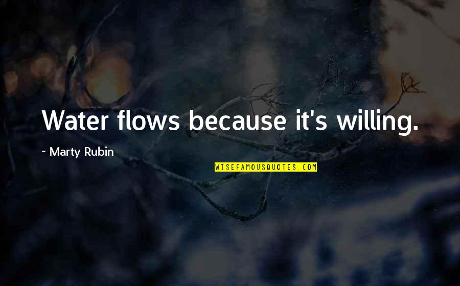 Marty's Quotes By Marty Rubin: Water flows because it's willing.