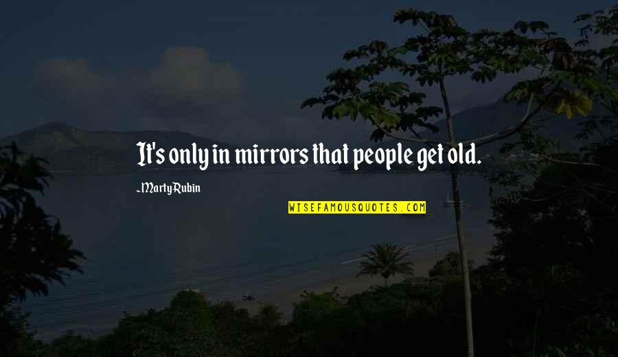Marty's Quotes By Marty Rubin: It's only in mirrors that people get old.