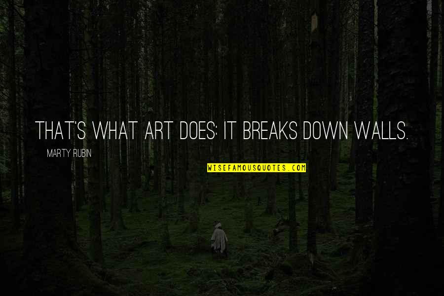 Marty's Quotes By Marty Rubin: That's what art does: it breaks down walls.