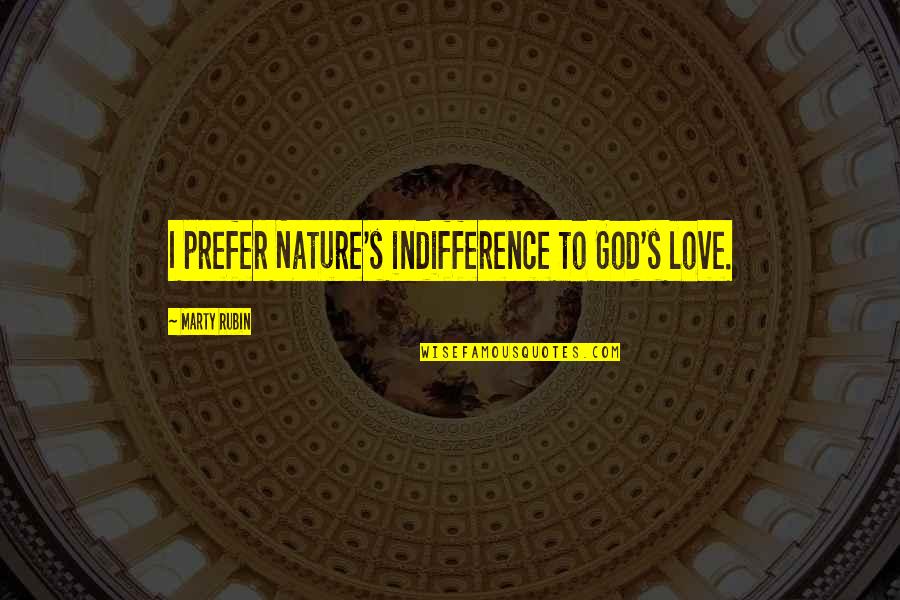 Marty's Quotes By Marty Rubin: I prefer Nature's indifference to God's love.