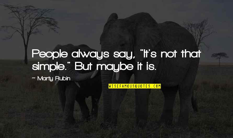 Marty's Quotes By Marty Rubin: People always say, "It's not that simple." But