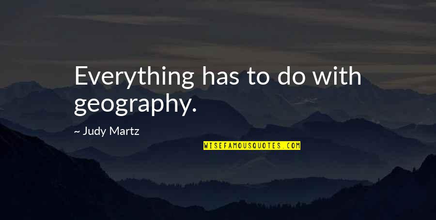 Martz's Quotes By Judy Martz: Everything has to do with geography. Martz's Quotes By Judy Martz: Everything has to do with geography.