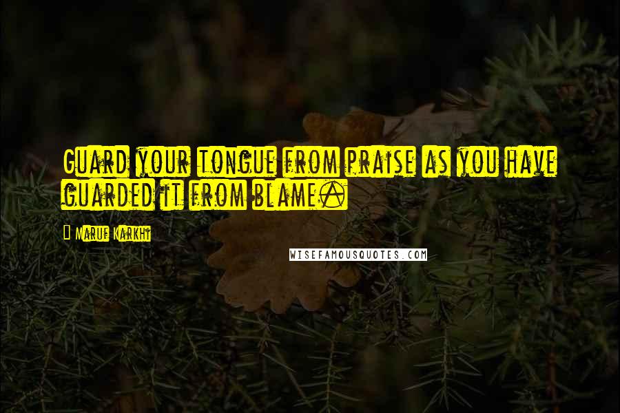 Maruf Karkhi quotes: Guard your tongue from praise as you have guarded it from blame.