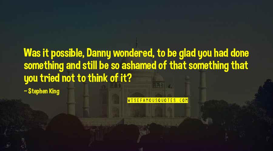 Maruming Quotes By Stephen King: Was it possible, Danny wondered, to be glad
