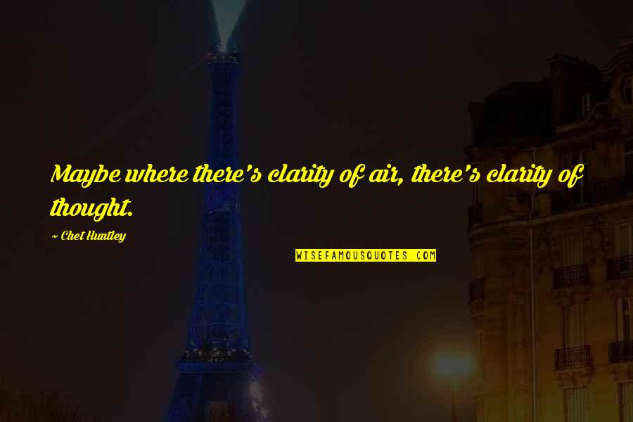 Marunick Quotes By Chet Huntley: Maybe where there's clarity of air, there's clarity