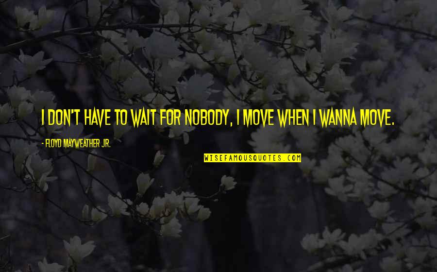 Maruschak Appliances Quotes By Floyd Mayweather Jr.: I don't have to wait for nobody, I