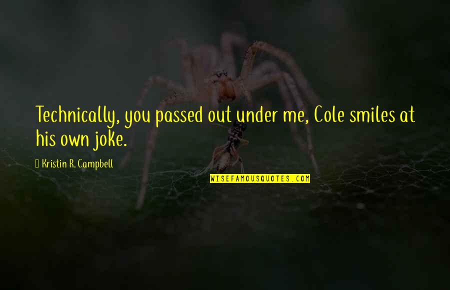 Maruschka Katastr Ln Quotes By Kristin R. Campbell: Technically, you passed out under me, Cole smiles Maruschka Katastr Ln Quotes By Kristin R. Campbell: Technically, you passed out under me, Cole smiles