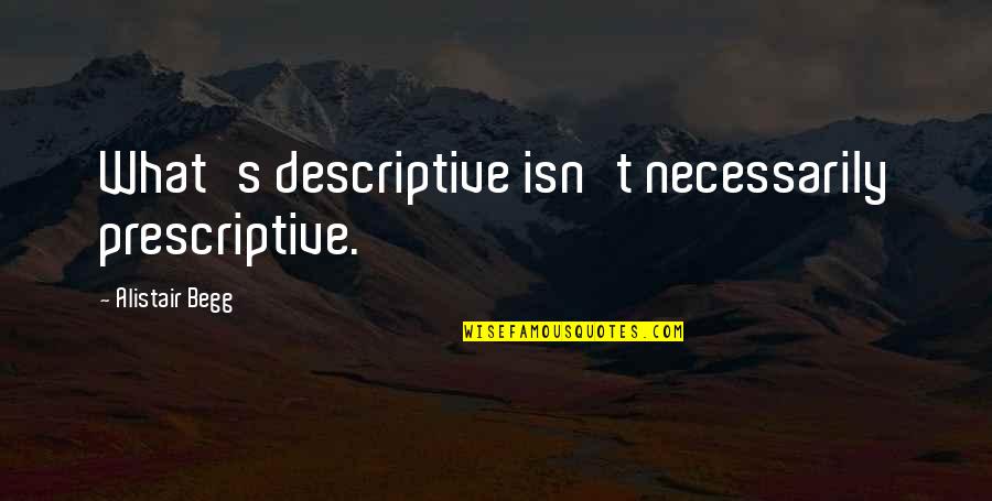 Maruska Albertazzi Quotes By Alistair Begg: What's descriptive isn't necessarily prescriptive. Maruska Albertazzi Quotes By Alistair Begg: What's descriptive isn't necessarily prescriptive.