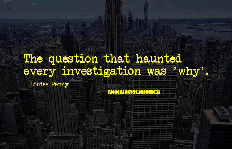 Marutaro Dog Quotes By Louise Penny: The question that haunted every investigation was 'why'.