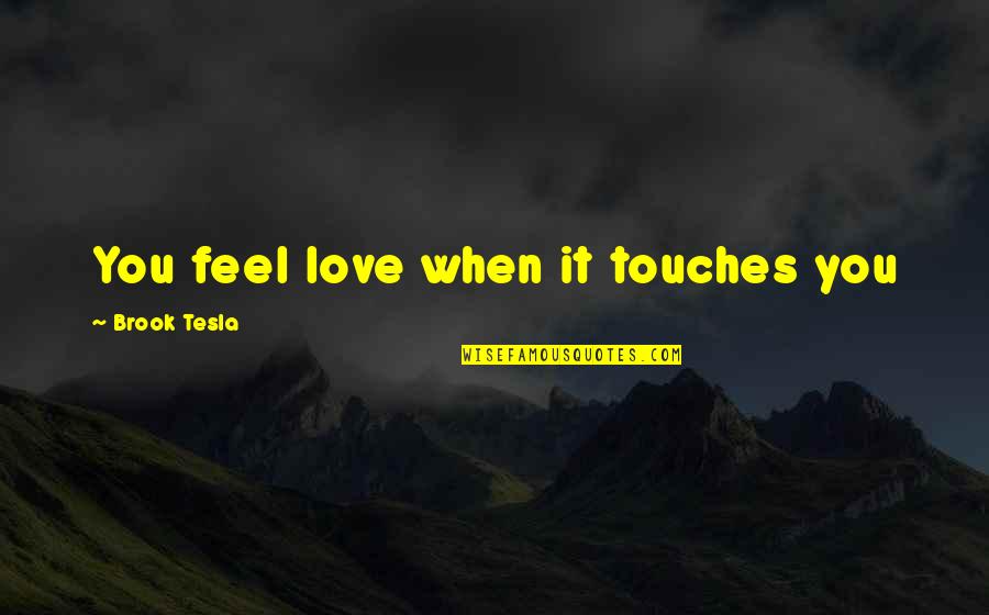 Maruyama Parts Quotes By Brook Tesla: You feel love when it touches you Maruyama Parts Quotes By Brook Tesla: You feel love when it touches you