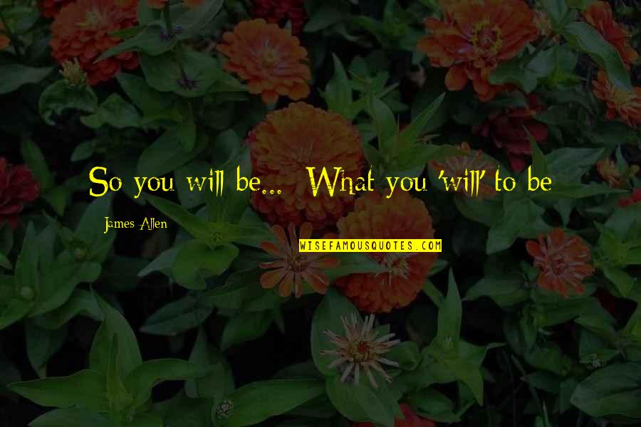 Maruzzella Testo Quotes By James Allen: So you will be... What you 'will' to