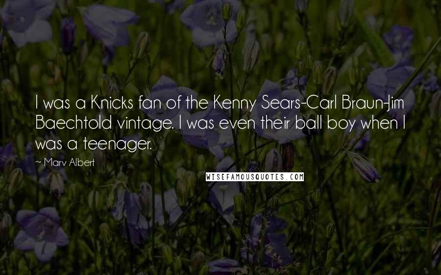 Marv Albert quotes: I was a Knicks fan of the Kenny Sears-Carl Braun-Jim Baechtold vintage. I was even their ball boy when I was a teenager.