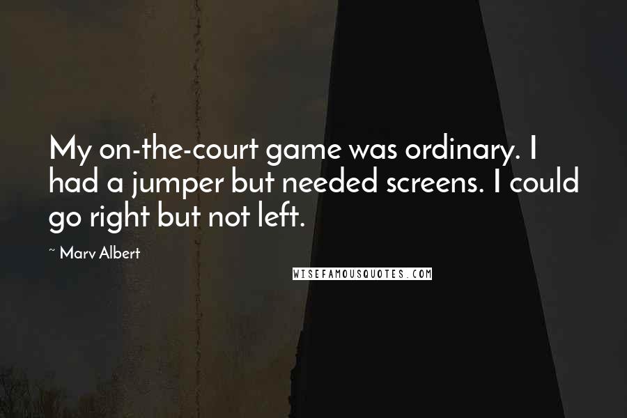 Marv Albert quotes: My on-the-court game was ordinary. I had a jumper but needed screens. I could go right but not left.