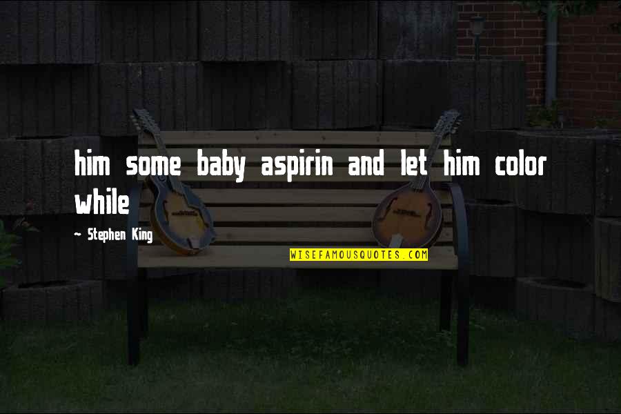 Marv And Harry Quotes By Stephen King: him some baby aspirin and let him color Marv And Harry Quotes By Stephen King: him some baby aspirin and let him color