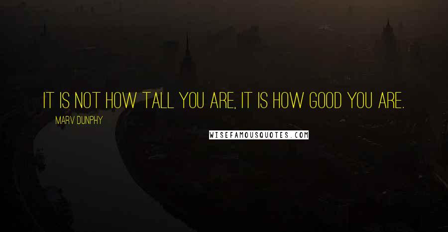 Marv Dunphy quotes: It is not how tall you are, it is how GOOD you are.