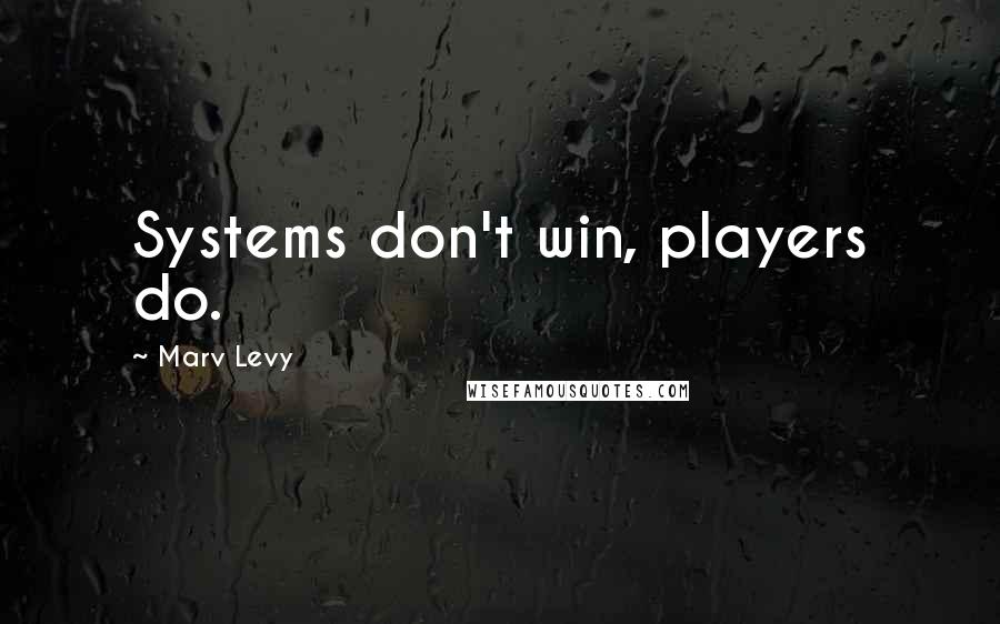 Marv Levy quotes: Systems don't win, players do.