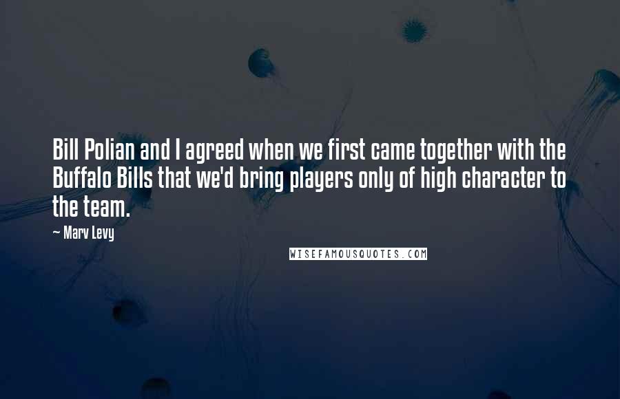 Marv Levy quotes: Bill Polian and I agreed when we first came together with the Buffalo Bills that we'd bring players only of high character to the team. Marv Levy quotes: Bill Polian and I agreed when we first came together with the Buffalo Bills that we'd bring players only of high character to the team.