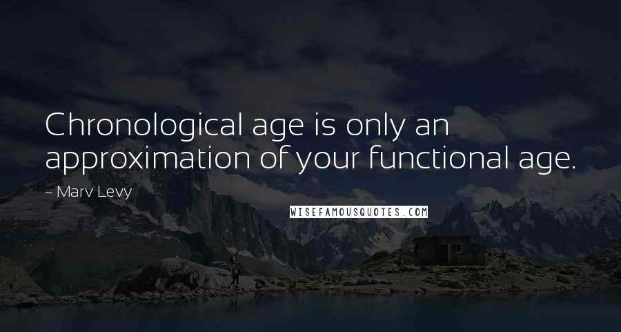 Marv Levy quotes: Chronological age is only an approximation of your functional age.