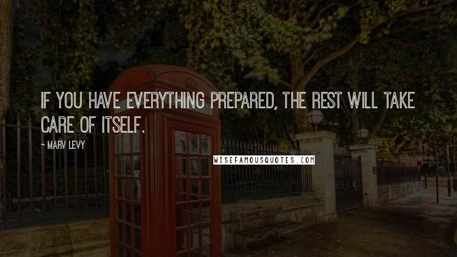 Marv Levy quotes: If you have everything prepared, the rest will take care of itself.