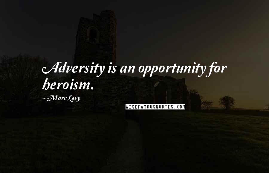 Marv Levy quotes: Adversity is an opportunity for heroism.