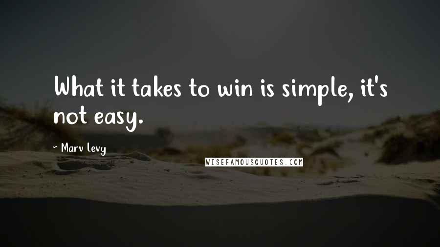 Marv Levy quotes: What it takes to win is simple, it's not easy.