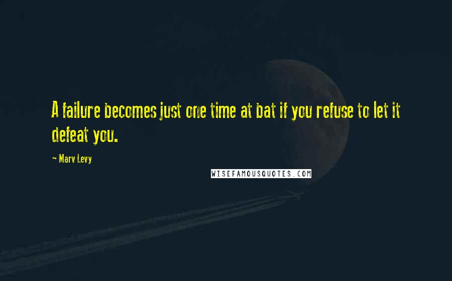 Marv Levy quotes: A failure becomes just one time at bat if you refuse to let it defeat you.