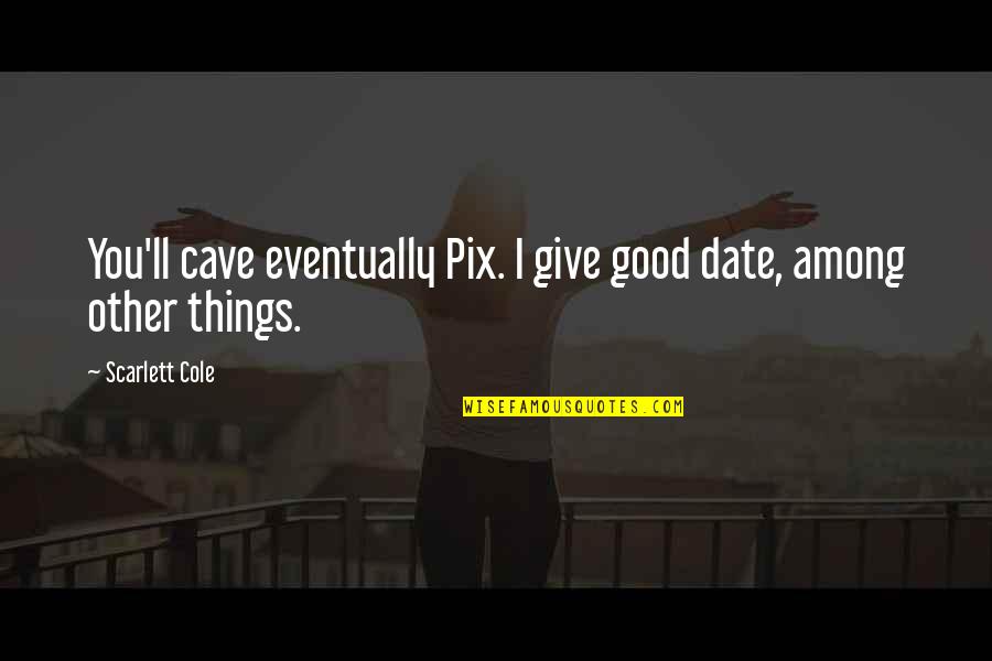 Marvanejo Quotes By Scarlett Cole: You'll cave eventually Pix. I give good date,