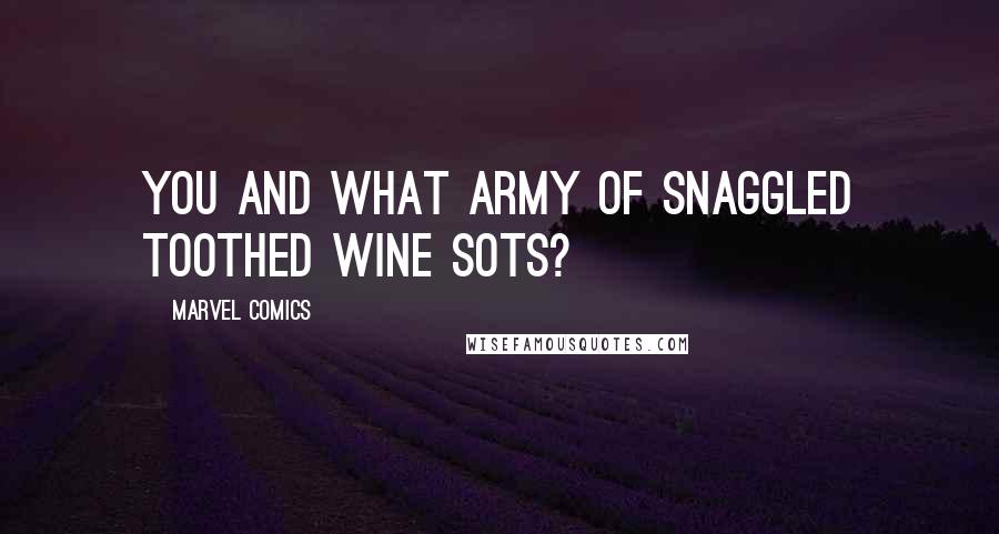 Marvel Comics quotes: You and what army of snaggled toothed wine sots?