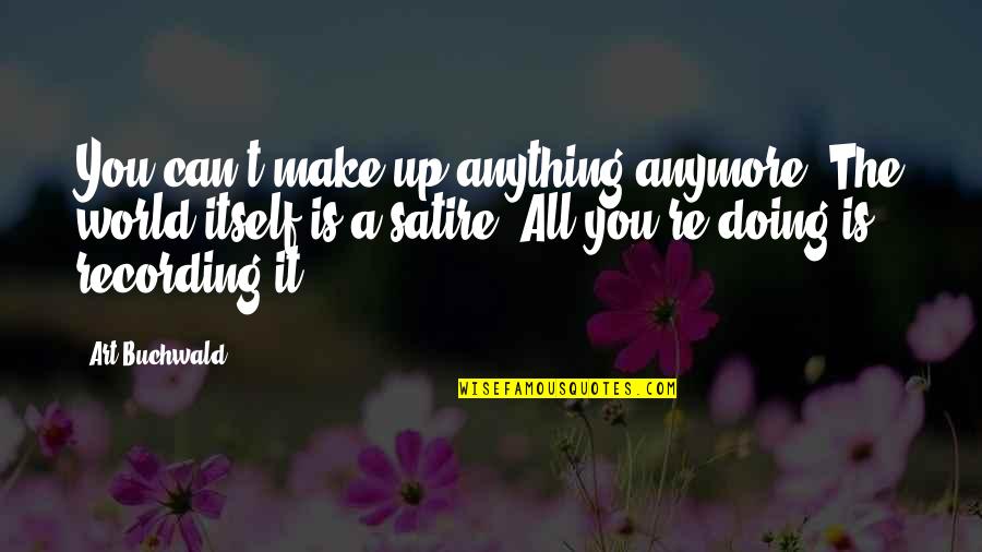 Marvelling At Quotes By Art Buchwald: You can't make up anything anymore. The world Marvelling At Quotes By Art Buchwald: You can't make up anything anymore. The world