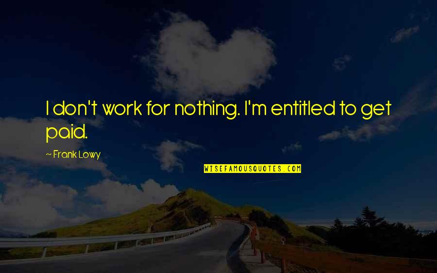 Marvelling At Quotes By Frank Lowy: I don't work for nothing. I'm entitled to Marvelling At Quotes By Frank Lowy: I don't work for nothing. I'm entitled to