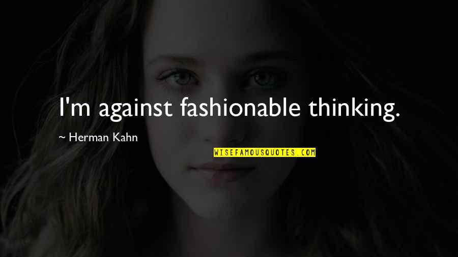 Marvellous Work Quotes By Herman Kahn: I'm against fashionable thinking. Marvellous Work Quotes By Herman Kahn: I'm against fashionable thinking.
