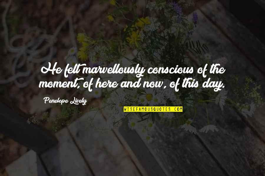 Marvellously Quotes By Penelope Lively: He felt marvellously conscious of the moment, of