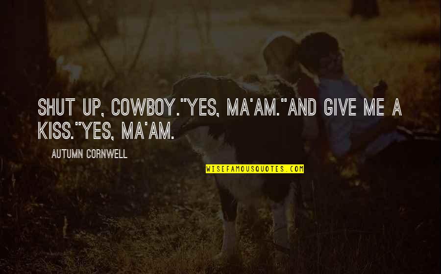 Marvellously Timorous Quotes By Autumn Cornwell: Shut up, cowboy."Yes, ma'am."And give me a kiss."Yes,