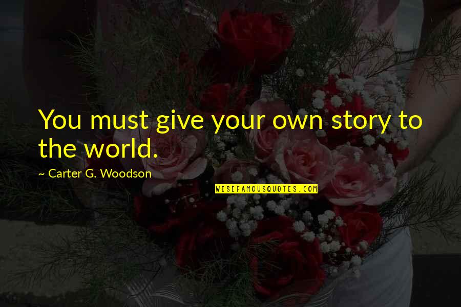 Marvelous Misadventures Of Flapjack Quotes By Carter G. Woodson: You must give your own story to the Marvelous Misadventures Of Flapjack Quotes By Carter G. Woodson: You must give your own story to the