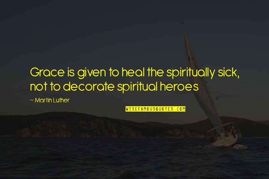 Marvelously Def Quotes By Martin Luther: Grace is given to heal the spiritually sick,