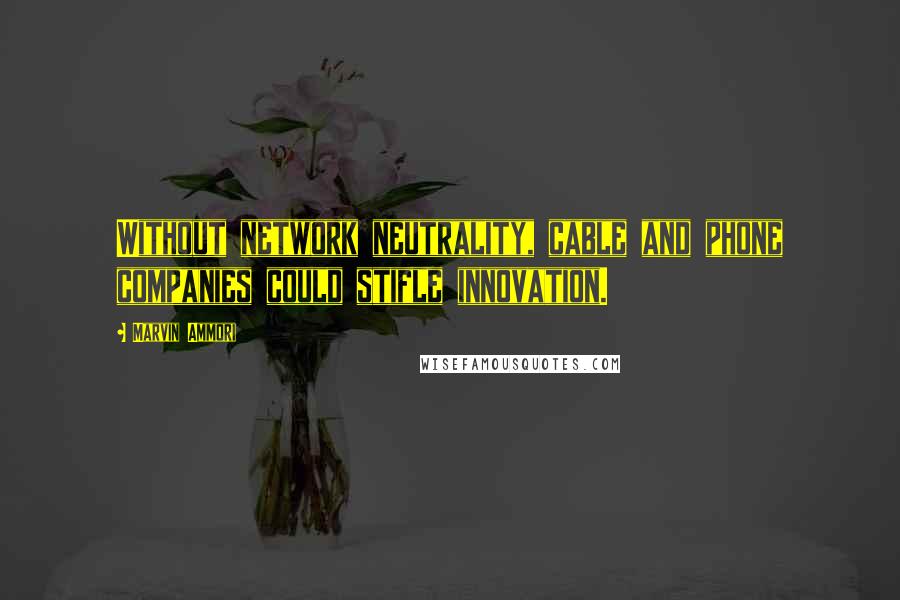 Marvin Ammori quotes: Without network neutrality, cable and phone companies could stifle innovation.