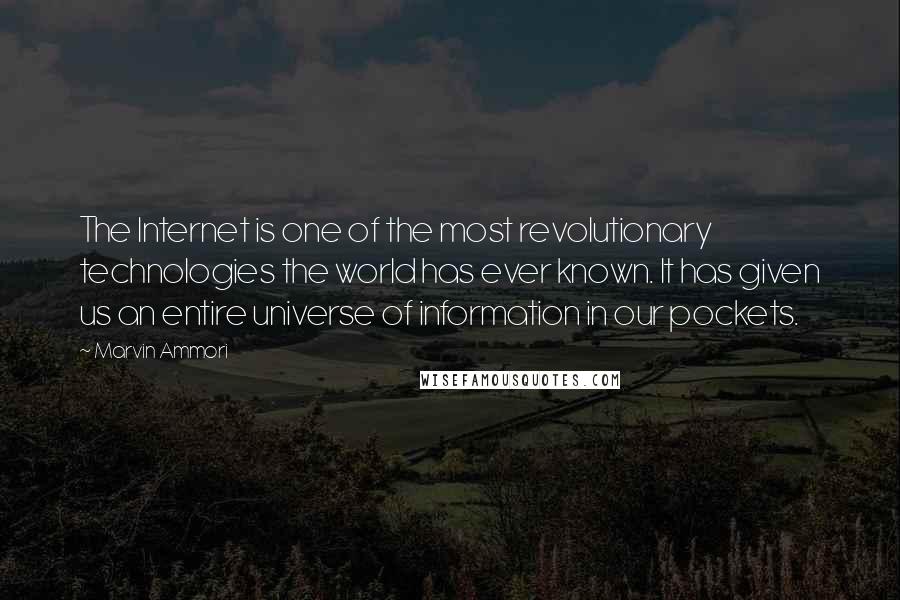 Marvin Ammori quotes: The Internet is one of the most revolutionary technologies the world has ever known. It has given us an entire universe of information in our pockets.