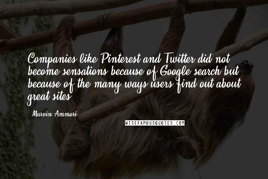 Marvin Ammori quotes: Companies like Pinterest and Twitter did not become sensations because of Google search but because of the many ways users find out about great sites. Marvin Ammori quotes: Companies like Pinterest and Twitter did not become sensations because of Google search but because of the many ways users find out about great sites.