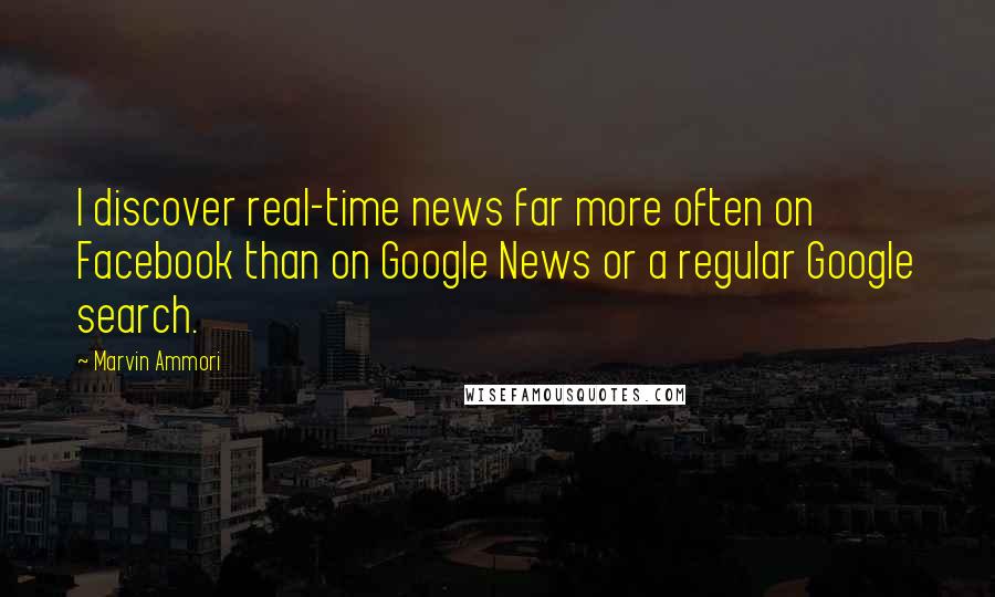 Marvin Ammori quotes: I discover real-time news far more often on Facebook than on Google News or a regular Google search.