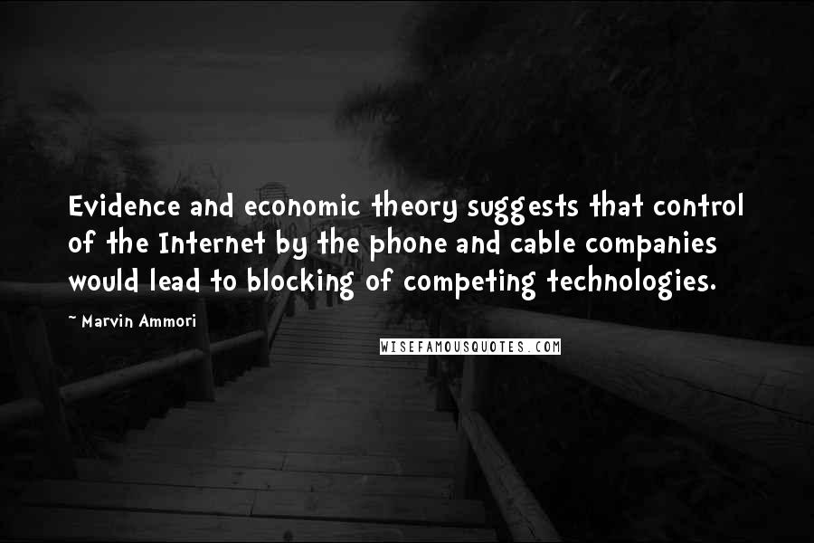 Marvin Ammori quotes: Evidence and economic theory suggests that control of the Internet by the phone and cable companies would lead to blocking of competing technologies. Marvin Ammori quotes: Evidence and economic theory suggests that control of the Internet by the phone and cable companies would lead to blocking of competing technologies.