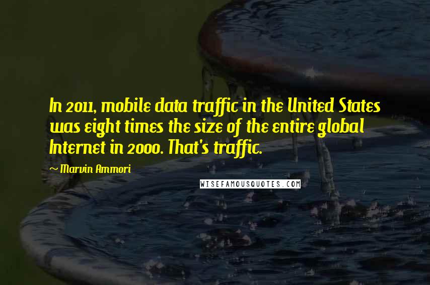 Marvin Ammori quotes: In 2011, mobile data traffic in the United States was eight times the size of the entire global Internet in 2000. That's traffic.