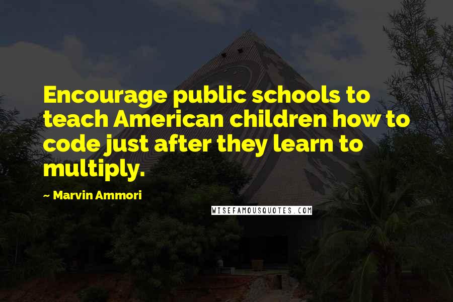 Marvin Ammori quotes: Encourage public schools to teach American children how to code just after they learn to multiply.