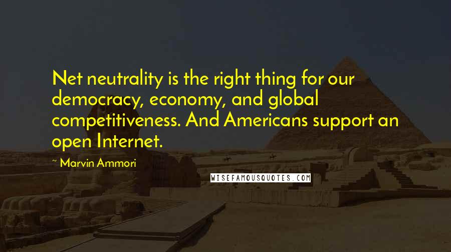 Marvin Ammori quotes: Net neutrality is the right thing for our democracy, economy, and global competitiveness. And Americans support an open Internet. Marvin Ammori quotes: Net neutrality is the right thing for our democracy, economy, and global competitiveness. And Americans support an open Internet.