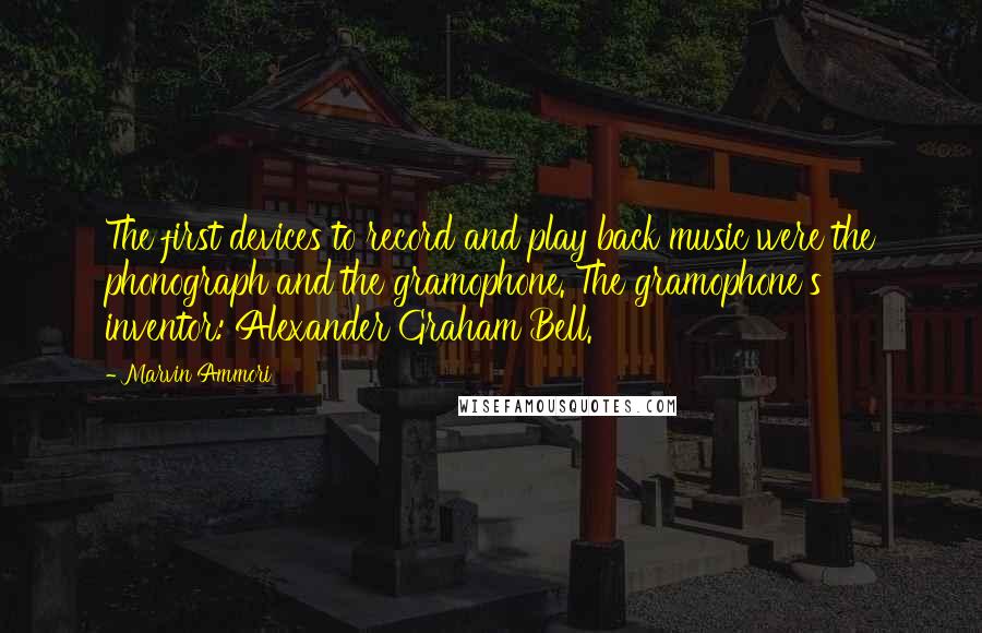 Marvin Ammori quotes: The first devices to record and play back music were the phonograph and the gramophone. The gramophone's inventor: Alexander Graham Bell. Marvin Ammori quotes: The first devices to record and play back music were the phonograph and the gramophone. The gramophone's inventor: Alexander Graham Bell.