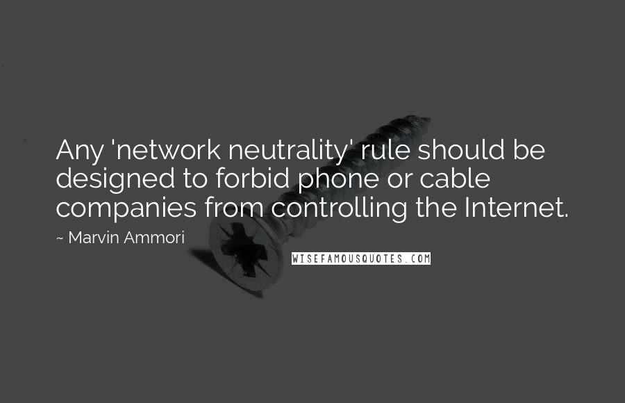 Marvin Ammori quotes: Any 'network neutrality' rule should be designed to forbid phone or cable companies from controlling the Internet.