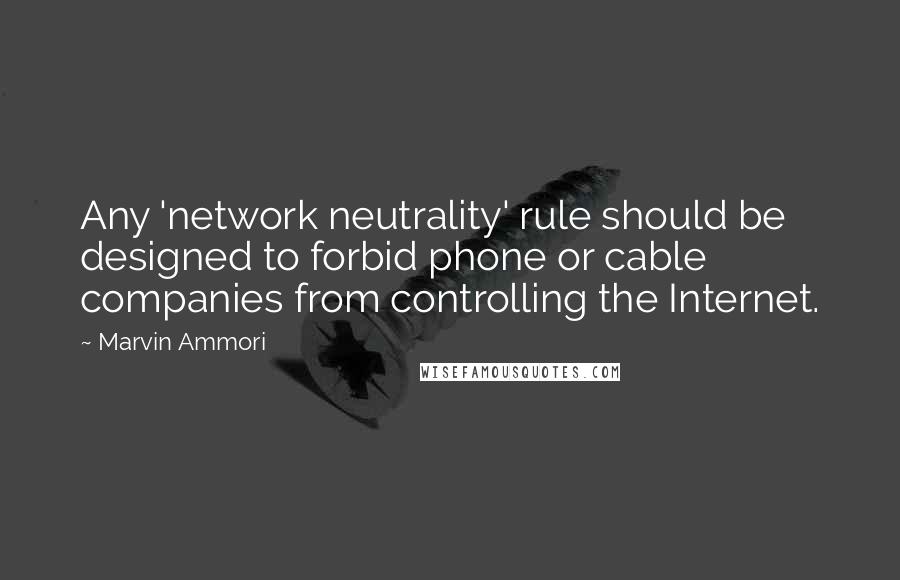 Marvin Ammori quotes: Any 'network neutrality' rule should be designed to forbid phone or cable companies from controlling the Internet. Marvin Ammori quotes: Any 'network neutrality' rule should be designed to forbid phone or cable companies from controlling the Internet.
