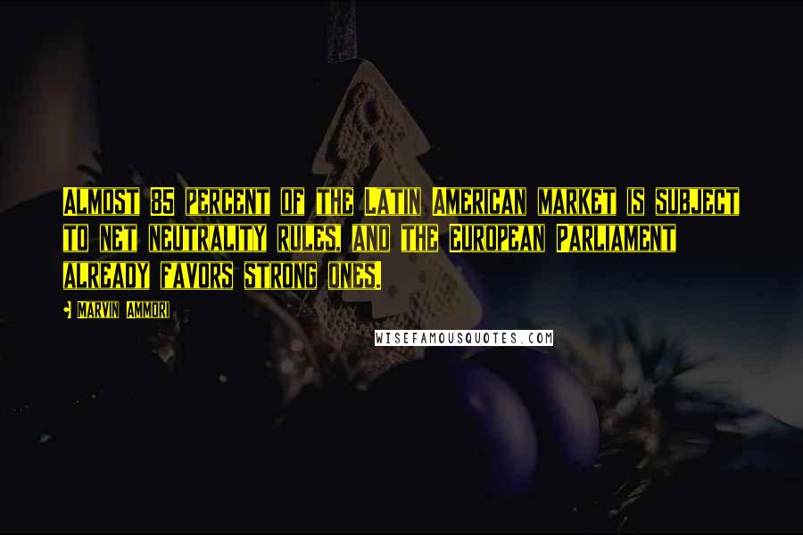 Marvin Ammori quotes: Almost 85 percent of the Latin American market is subject to net neutrality rules, and the European Parliament already favors strong ones.