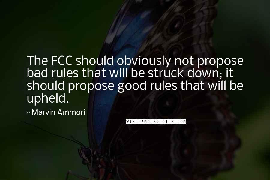 Marvin Ammori quotes: The FCC should obviously not propose bad rules that will be struck down; it should propose good rules that will be upheld.